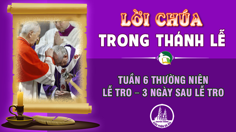 BẢN VĂN CÁC BÀI ĐỌC  TUẦN 6 THƯỜNG NIÊN – LỄ TRO – 3 NGÀY SAU LỄ TRO