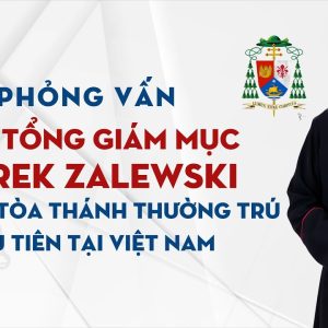 VIDEO: Phỏng vấn Đức Tổng Giám mục Marek Zalewski - Đại diện Tòa Thánh thường trú đầu tiên tại Việt Nam