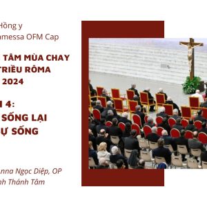 Bài giảng tĩnh tâm Giáo triều Roma Mùa Chay 2024: Bài 4 - Ta là sự sống lại và là sự sống