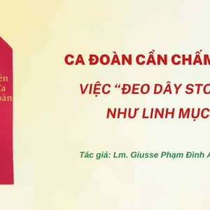 Ca đoàn cần chấm dứt việc “đeo dây stola” như linh mục