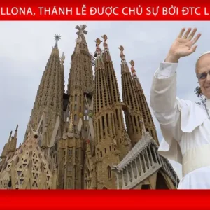 [Tông du Tây Ban Nha] Đức Thánh Cha chủ sự Thánh lễ tại Vương cung Thánh đường Sagrada Família và Khánh thành tháp Chúa Giêsu Kitô