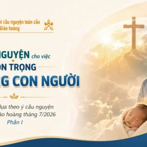 Cầu nguyện cho việc tôn trọng sự sống con người - Suy niệm dựa theo ý cầu nguyện của Đức Giáo hoàng tháng 7/2026 Phần I
