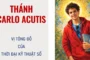 Thánh Carlo Acutis - Vị tông đồ của thời đại kỹ thuật số